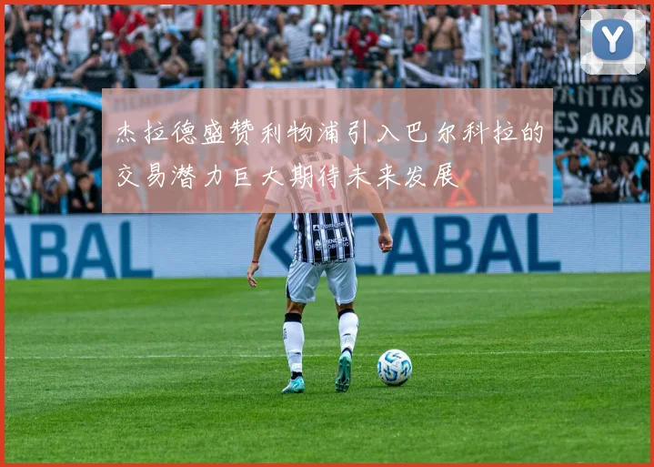 杰拉德盛赞利物浦引入巴尔科拉的交易潜力巨大期待未来发展