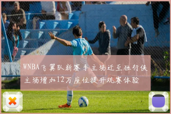 WNBA飞翼队新赛季主场迁至独行侠主场增加12万座位提升观赛体验