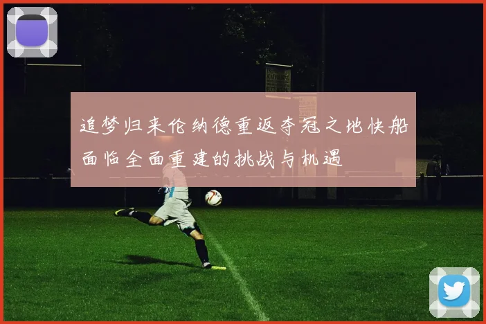 追梦归来伦纳德重返夺冠之地快船面临全面重建的挑战与机遇