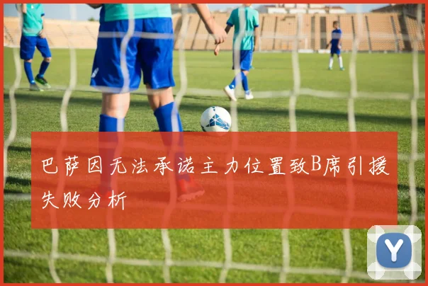 巴萨因无法承诺主力位置致B席引援失败分析