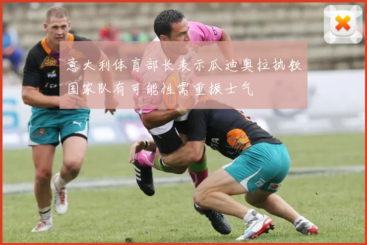 意大利体育部长表示瓜迪奥拉执教国家队有可能性需重振士气
