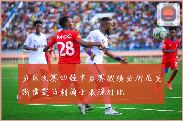 分区决赛四强季后赛战绩分析尼克斯雷霆马刺骑士表现对比