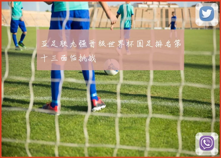 亚足联九强晋级世界杯国足排名第十三面临挑战